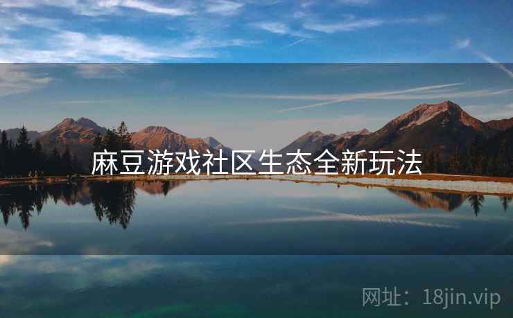 麻豆游戏社区生态全新玩法