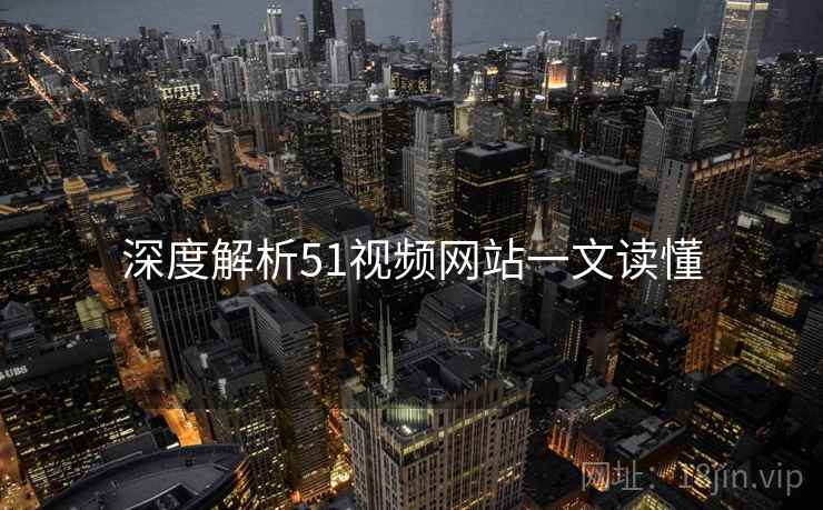 深度解析51视频网站一文读懂