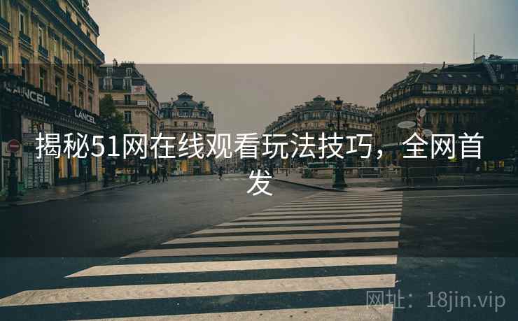 揭秘51网在线观看玩法技巧，全网首发
