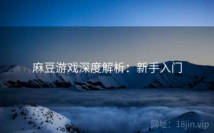 麻豆游戏深度解析：新手入门