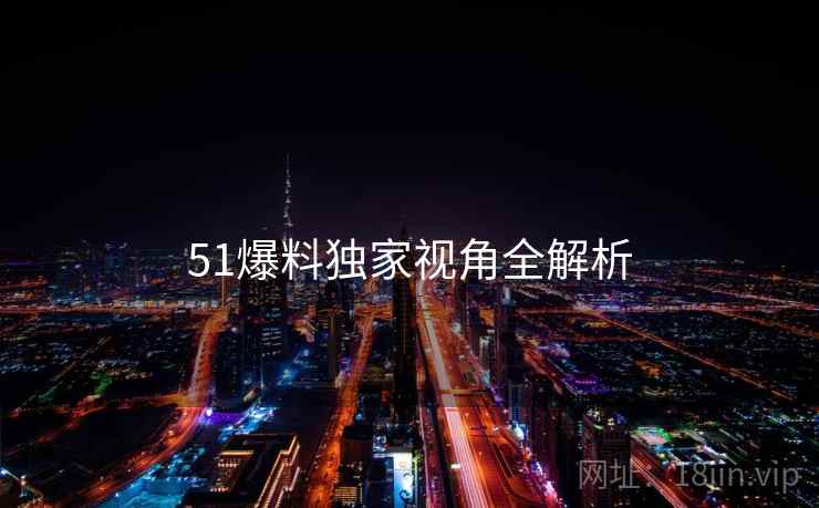 51爆料独家视角全解析