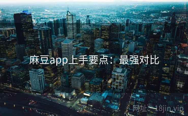 麻豆app上手要点：最强对比