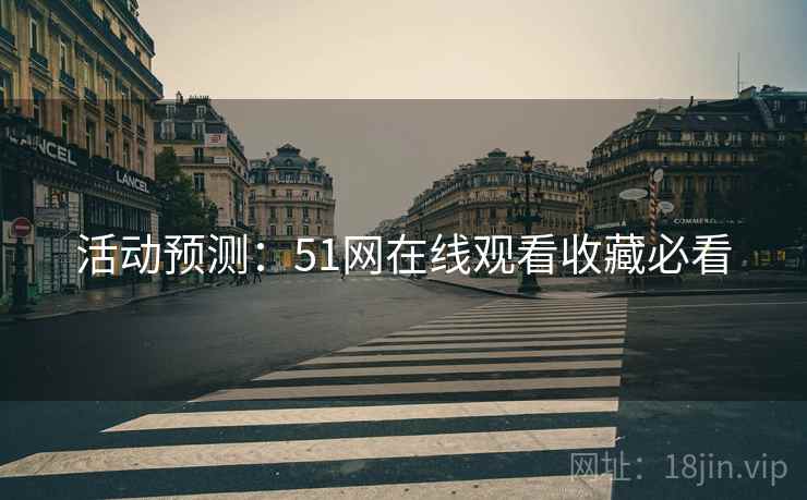 活动预测：51网在线观看收藏必看