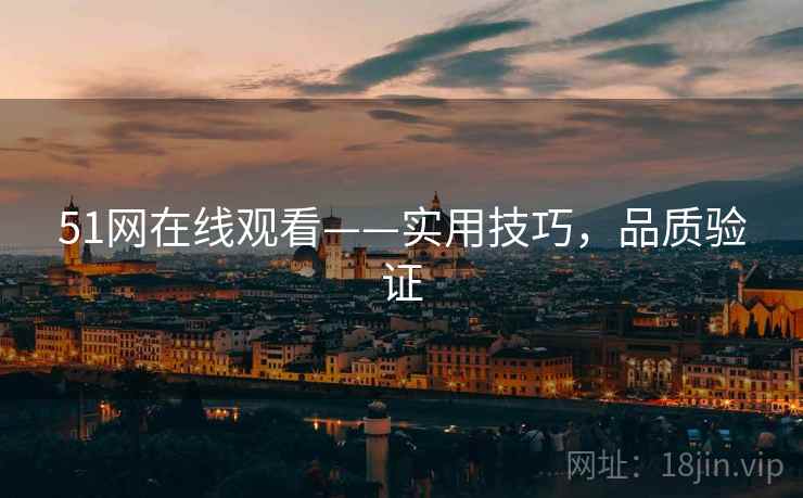51网在线观看——实用技巧，品质验证