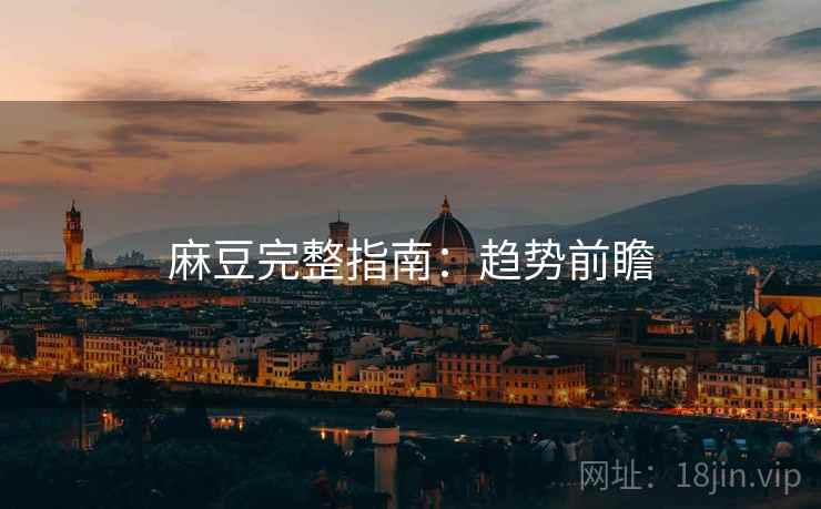 麻豆完整指南：趋势前瞻