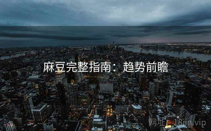 麻豆完整指南：趋势前瞻