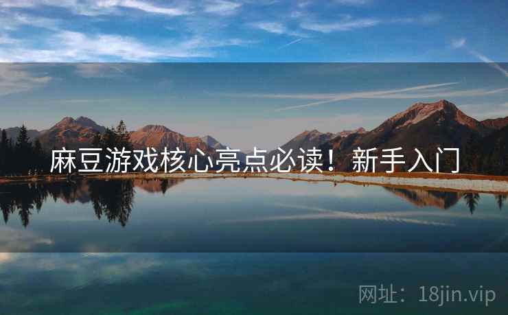 麻豆游戏核心亮点必读！新手入门