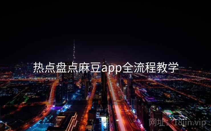 热点盘点麻豆app全流程教学