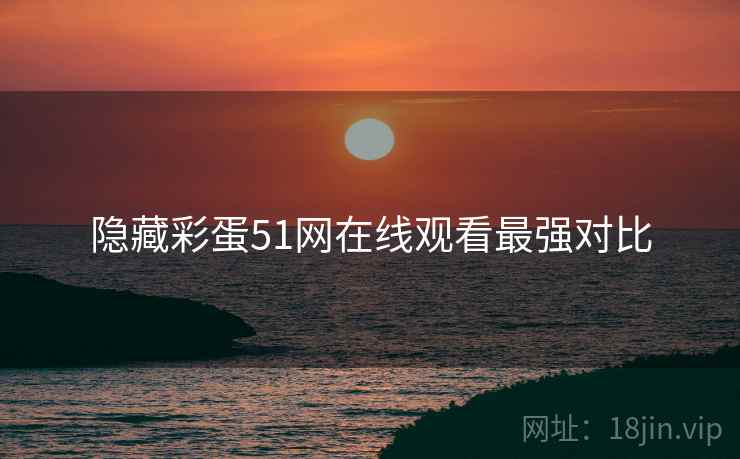 隐藏彩蛋51网在线观看最强对比