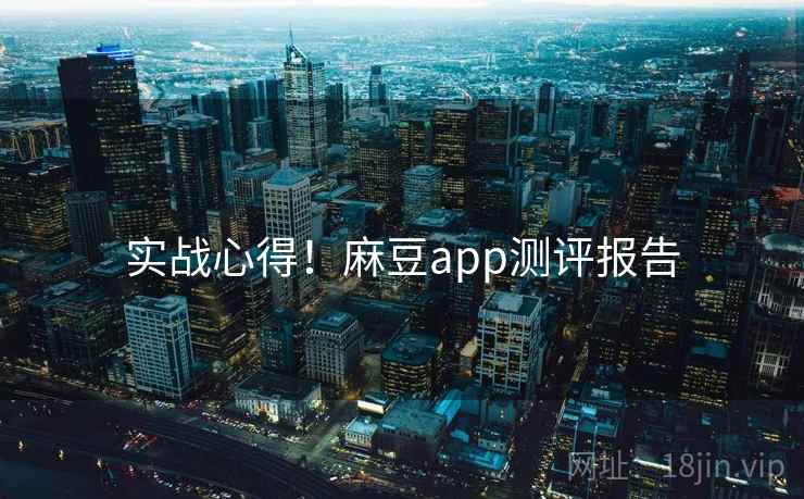 实战心得！麻豆app测评报告