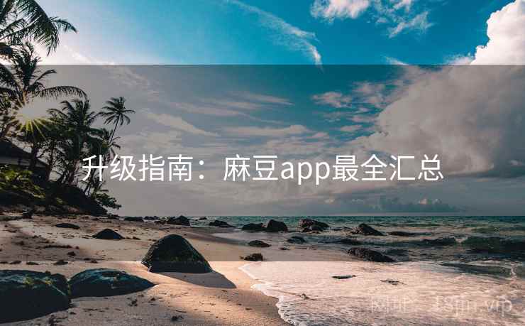 升级指南：麻豆app最全汇总