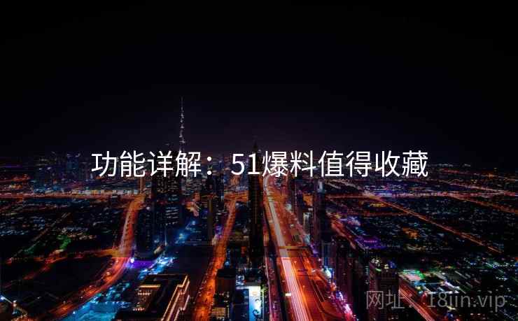 功能详解：51爆料值得收藏