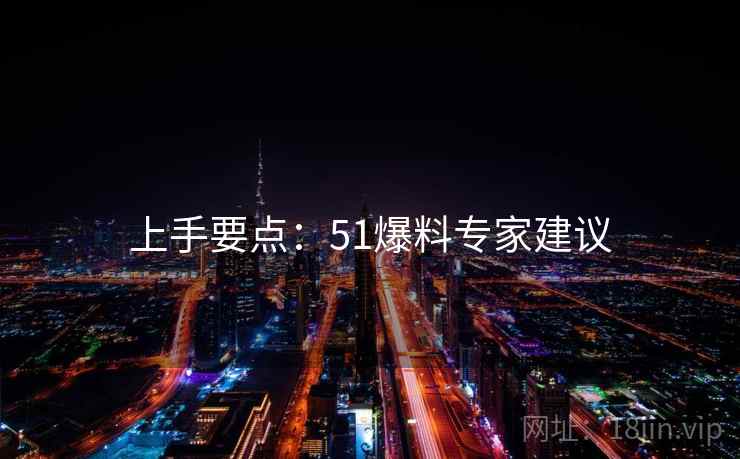 上手要点：51爆料专家建议