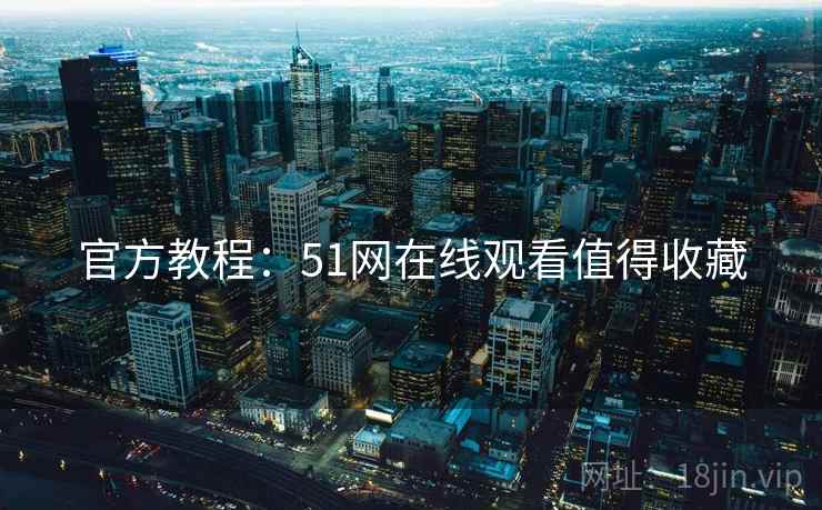 官方教程：51网在线观看值得收藏