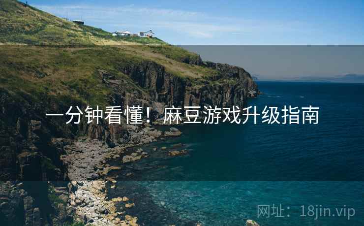 一分钟看懂！麻豆游戏升级指南