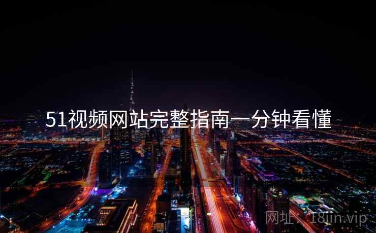 51视频网站完整指南一分钟看懂