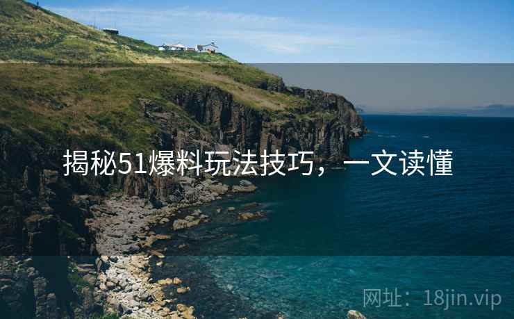 揭秘51爆料玩法技巧，一文读懂