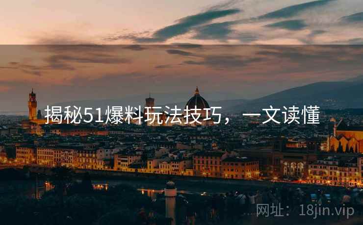 揭秘51爆料玩法技巧，一文读懂