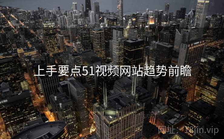 上手要点51视频网站趋势前瞻
