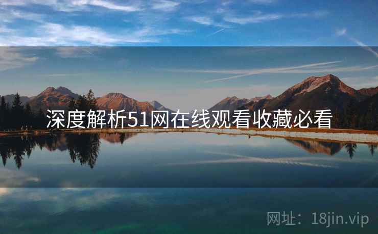 深度解析51网在线观看收藏必看