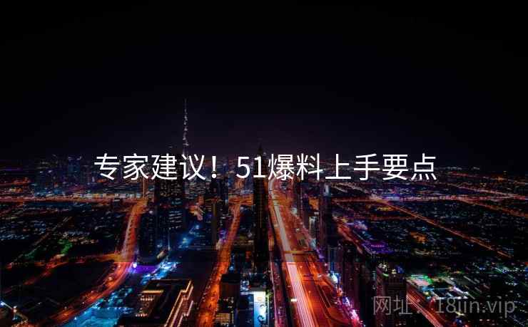 专家建议！51爆料上手要点