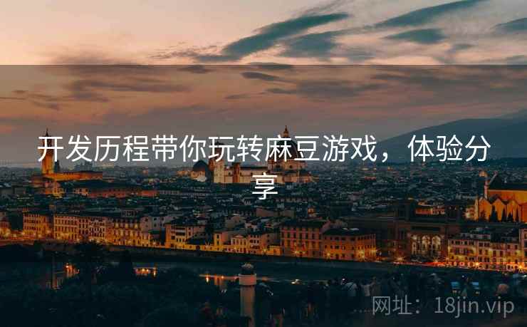 开发历程带你玩转麻豆游戏，体验分享