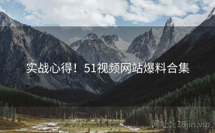 实战心得！51视频网站爆料合集