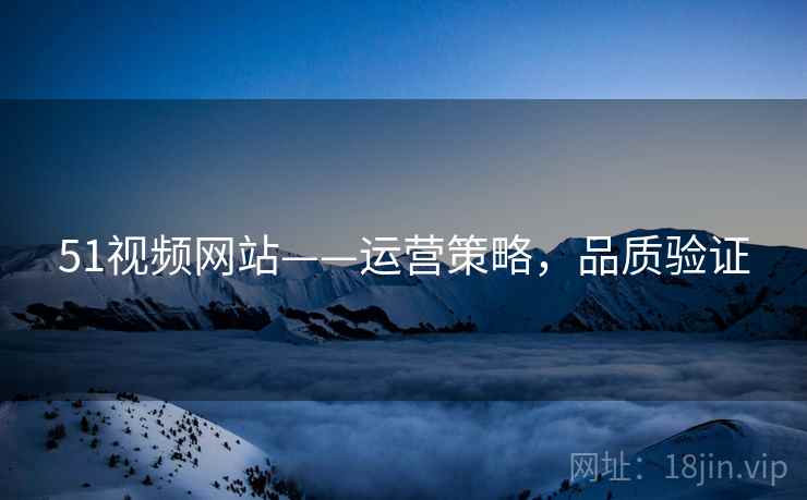 51视频网站——运营策略，品质验证