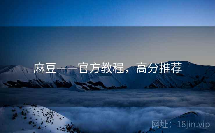 麻豆——官方教程，高分推荐