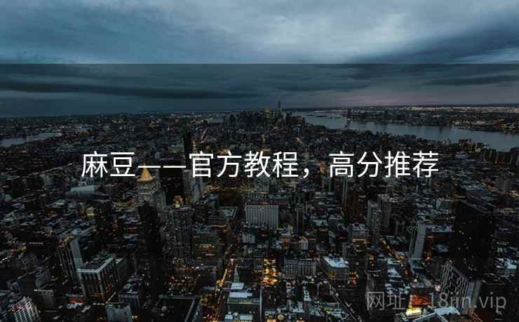 麻豆——官方教程，高分推荐