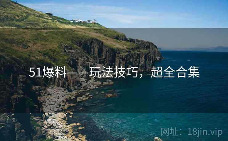 51爆料——玩法技巧，超全合集