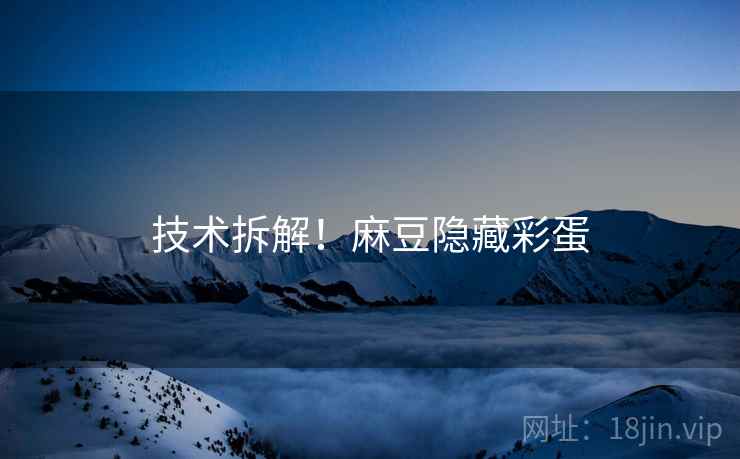 技术拆解！麻豆隐藏彩蛋